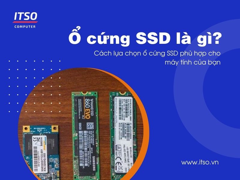 Ổ cứng SSD là gì? Cách lựa chọn ổ cứng SSD phù hợp cho máy tính của bạn
